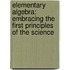 Elementary Algebra: Embracing the First Principles of the Science