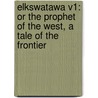 Elkswatawa V1: Or the Prophet of the West, a Tale of the Frontier door Timothy Flint