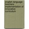 English Language Teachers Implementation of Innovative Curriculum door Girma Gezahegn Belihu