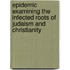 Epidemic Examining the Infected Roots of Judaism and Christianity