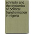 Ethnicity and the Dynamics of Political Transformation in Nigeria