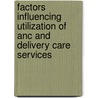 Factors Influencing Utilization Of Anc And Delivery Care Services by Addisu Alemayehu