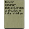 Fluoride Exposure, Dental Fluorosis and Caries in Indian Children by Gaurav Solanki