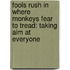 Fools Rush In Where Monkeys Fear To Tread: Taking Aim At Everyone