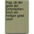 Frag: Ob Der Geist Der Lutherischen Kirch Ein Heiliger Geist Seye