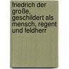 Friedrich Der Große, Geschildert Als Mensch, Regent Und Feldherr door Friedrich Christoph Förster