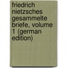 Friedrich Nietzsches Gesammelte Briefe, Volume 1 (German Edition) door Wilhelm Nietzsche Friedrich