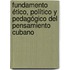 Fundamento ético, político y pedagógico del pensamiento cubano