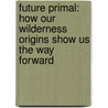 Future Primal: How Our Wilderness Origins Show Us the Way Forward door Louis G. Herman