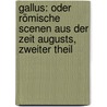 Gallus: Oder Römische Scenen Aus Der Zeit Augusts, Zweiter Theil door Wilhelm Adolph Becker