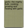 Garlic: The Mighty Bulb: Cooking, Growing and Healing with Garlic by Natasha Edwards