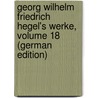 Georg Wilhelm Friedrich Hegel's Werke, Volume 18 (German Edition) door Wilhelm Friedrich Hegel Georg