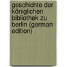 Geschichte Der Königlichen Bibliothek Zu Berlin (German Edition) door Wilken Friedrich