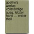 Goethe's Werke: Vollständige Ausg. Letzter Hand ... Erster Theil