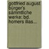 Gottfried August Bürger's Sämmtliche Werke: Bd. Homers Ilias...