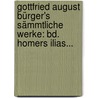 Gottfried August Bürger's Sämmtliche Werke: Bd. Homers Ilias... by Homer
