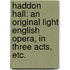 Haddon Hall: an original light English opera, in three acts, etc.
