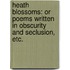 Heath Blossoms: or poems written in obscurity and seclusion, etc.