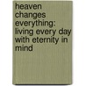 Heaven Changes Everything: Living Every Day with Eternity in Mind by Todd Burpo