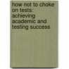 How Not to Choke on Tests: Achieving Academic and Testing Success by Stephanie Watson