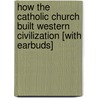 How the Catholic Church Built Western Civilization [With Earbuds] door Thomas E. Woods