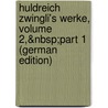 Huldreich Zwingli's Werke, Volume 2,&Nbsp;Part 1 (German Edition) door Zwingli Ulrich