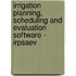 Irrigation Planning, Scheduling And Evaluation Software - Irpsaev