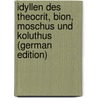 Idyllen Des Theocrit, Bion, Moschus Und Koluthus (German Edition) door Theocritus