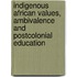 Indigenous African values, ambivalence and postcolonial education