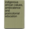 Indigenous African values, ambivalence and postcolonial education door Pascah Mungwini