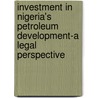 Investment in Nigeria's Petroleum Development-A Legal Perspective door Edith Nwosu