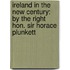 Ireland in the New Century: by the Right Hon. Sir Horace Plunkett