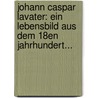 Johann Caspar Lavater: Ein Lebensbild Aus Dem 18en Jahrhundert... door O[Tto] Von Greyerz