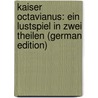 Kaiser Octavianus: Ein Lustspiel in Zwei Theilen (German Edition) by Tieck Ludwig