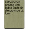 Katholisches Gesang-und Gebet Buch Für Die Provinze St. Louis .. by Unknown