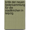 Kritik der neuen Liedersammlung für die Stadtkirchen in Leipzig. door Gottfried Sigismund Jaspis
