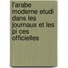 L'Arabe Moderne Etudi Dans Les Journaux Et Les Pi Ces Officielles by . Anonymous