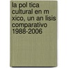 La Pol Tica Cultural En M Xico, Un an Lisis Comparativo 1988-2006 door Montserrat Garibay Guill N