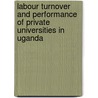 Labour Turnover And Performance Of Private Universities In Uganda by Christopher Muganga