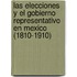 Las Elecciones Y El Gobierno Representativo En Mexico (1810-1910)