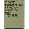 Le Comte Pellegrino Rossi; Sa Vie, Son Oeuvre, Sa Mort, 1787-1848 by Henri Amedee Le Lorque Ideville