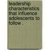 Leadership Characteristics That Influence Adolescents to Follow . door Peter J. Ward