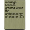 Marriage Licences Granted Within the Archdeaconry of Chester (57) door Record Society for the Cheshire