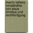 Martin Luthers Verständnis von Jesus Christus und Rechtfertigung