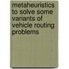 Metaheuristics to Solve Some Variants of Vehicle Routing Problems by Jalel Euchi
