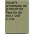 Meyer's Universum: Ein Jahrbuch für Freunde der Natur und Kunst.
