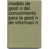 Modelo de Gesti N del Conocimiento Para La Gesti N de Informaci N by Alina Cuadrado Castell N