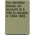 My Canadian Leaves: an account of a visit to Canada in 1864-1865.