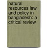 Natural Resources Law and Policy in Bangladesh: A Critical Review door Noor Mohammad