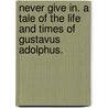 Never Give In. A tale of the life and times of Gustavus Adolphus. door Grace Stebbing